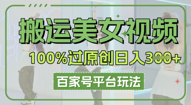 搬运美女视频100%过原创大揭秘，百家号平台玩法，轻松日入3张(可矩阵)-大鱼资源网