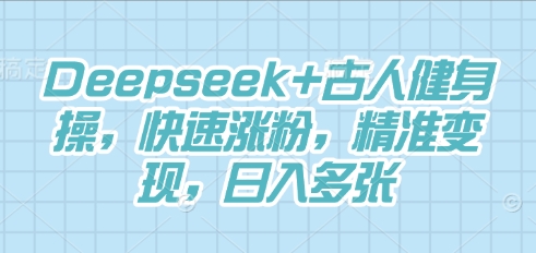 Deepseek+古人健身操，快速涨粉，精准变现，日入多张-大鱼资源网