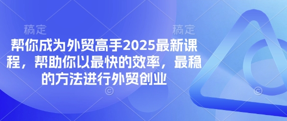 帮你成为外贸高手2025最新课程，帮助你以最快的效率，最稳的方法进行外贸创业-大鱼资源网