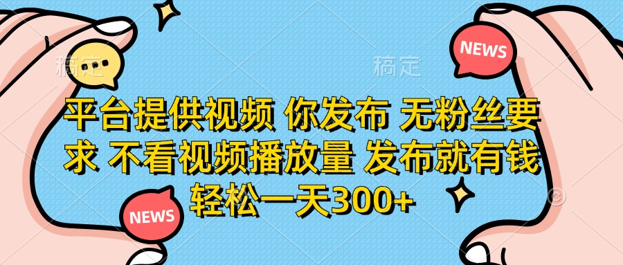 （14317期）平台提供视频 你发布 无粉丝要求 不看视频播放量 发布就有钱 轻松一天300+-大鱼资源网