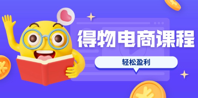（14146期）得物电商课程合集，选品、优化、定价全攻略，7天SOP单品爆红，轻松盈利-大鱼资源网