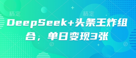 DeepSeek+头条王炸组合，单日变现3张-大鱼资源网