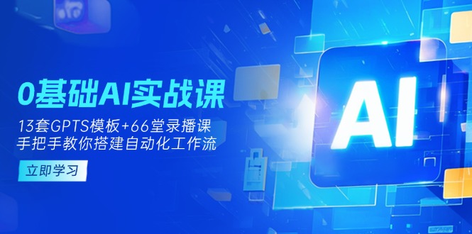 （14202期）0基础AI实操课：13套GPTS模板+66字录播课，手把手教你搭建自动化工作流-大鱼资源网