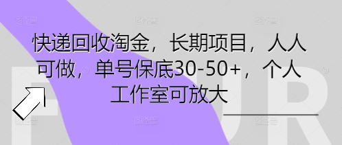 快递回收淘金，长期项目，人人可做，单号保底30-50+，个人工作室可放大-大鱼资源网