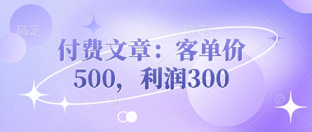 付费文章：客单价500，利润300-大鱼资源网