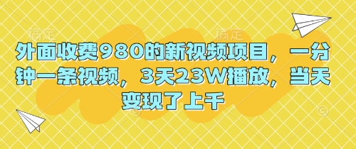 外面收费980的新视频项目，一分钟一条视频，3天23W播放，当天变现了上千-大鱼资源网