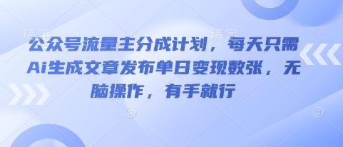 公众号流量主分成计划，每天只需Ai生成文章发布单日变现数张，无脑操作，有手就行-大鱼资源网