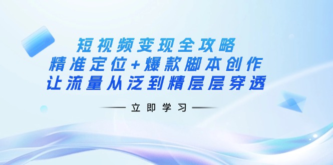 （14159期）短视频变现全攻略：精准定位+爆款脚本创作，让流量从泛到精层层穿透-大鱼资源网
