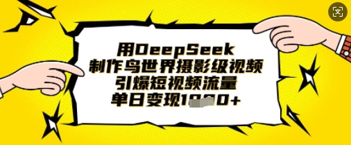 用DeepSeek制作鸟世界摄影级视频，引爆短视频流量，单日变现1k-大鱼资源网