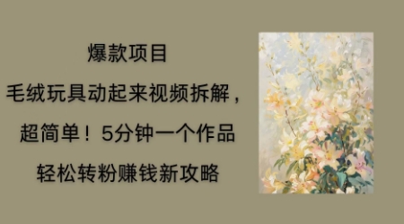 毛绒玩具动起来项目拆解，三四分钟一个作品，轻松转粉挣钱新玩法-大鱼资源网