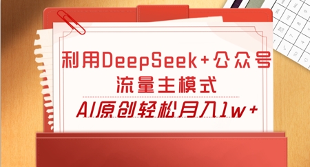 利用DeepSeek+公众号流量主模式，AI原创轻松月入1w+-大鱼资源网