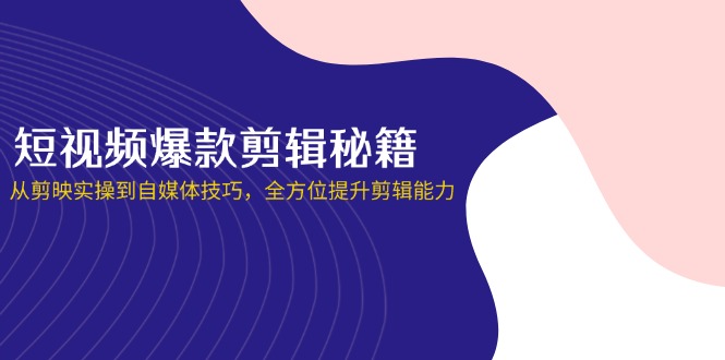 （14244期）短视频爆款剪辑秘籍，从剪映实操到自媒体技巧，全方位提升剪辑能力-大鱼资源网