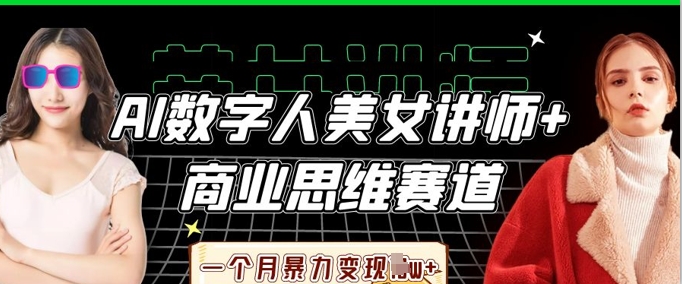 AI数字人美女讲师+商业思维赛道，一个月暴力变现过W+-大鱼资源网