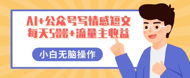 AI+公众号写情感短文，每天5张+流量主收益，多号矩阵无脑操作，小白轻松上手，保姆级教程-大鱼资源网