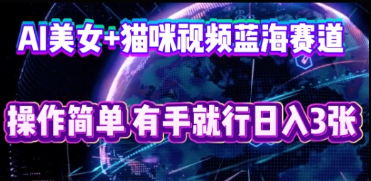 AI美女+猫咪视频蓝海赛道，操作简单，有手就行日入3张-大鱼资源网