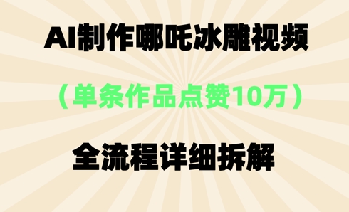 AI哪吒冰雕视频，单条视频点赞10W+，全流程详细拆解-大鱼资源网