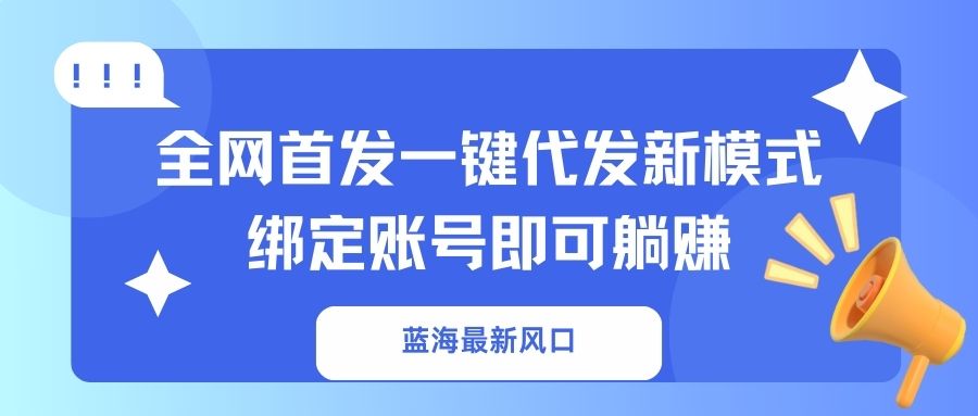 （14183期）蓝海最新风口，全网首发一键代发新模式！绑定账号即可躺赚-大鱼资源网
