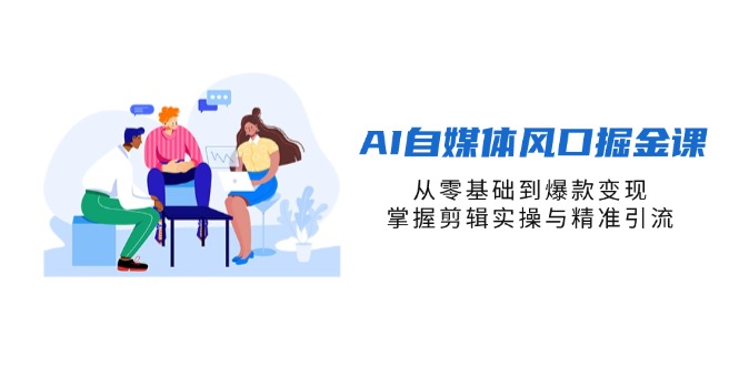 （14329期）AI自媒体风口掘金课，从零基础到爆款变现，掌握剪辑实操与精准引流-大鱼资源网