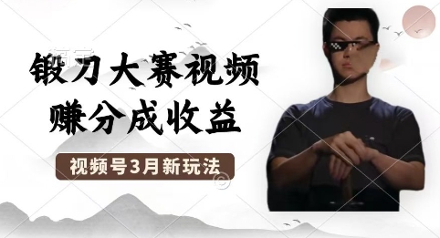 制作锻刀大赛视频，撸视频号分成计划收益，操作简单，轻松月入过W-大鱼资源网