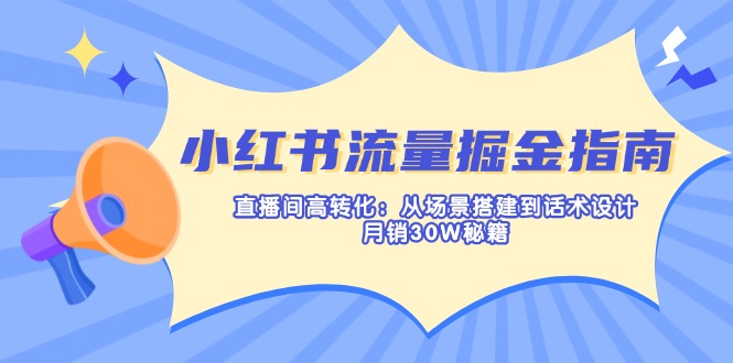 （14174期）小红书流量掘金指南：直播间高转化：从场景搭建到话术设计，月销30W秘籍-大鱼资源网