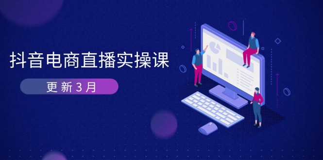 （14253期）抖音电商直播实操课-更新3月 深度剖析算法机制 快速提升直播GMV与带货变现-大鱼资源网