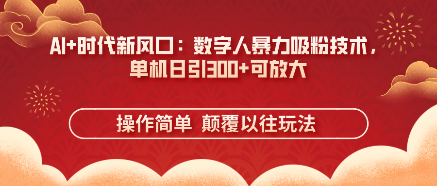 （14304期）AI+时代新风口：数字人暴力吸粉技术，单机日引300+可放大 操作简单  颠...-大鱼资源网