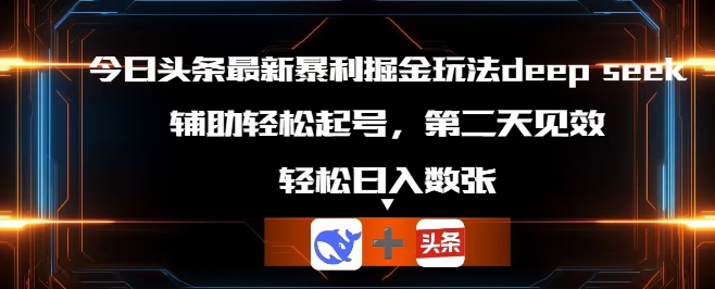 今日头条最新暴利掘金玩法deepseek，辅助轻松矩阵当天起号，第二天见收益，轻松日入数张-大鱼资源网