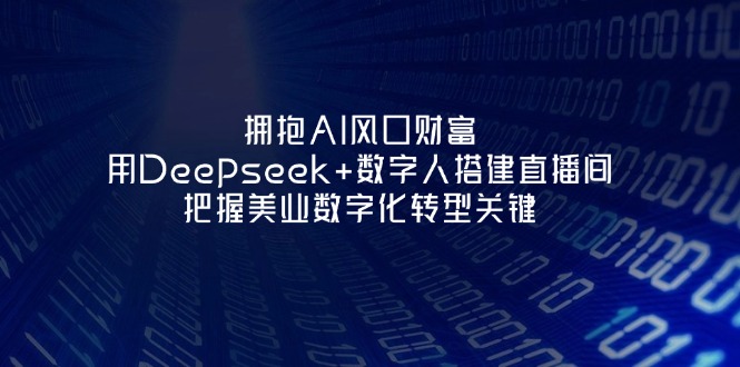 （14299期）拥抱AI风口财富：用Deepseek+数字人搭建直播间，把握美业数字化转型关键-大鱼资源网