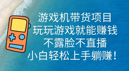 游戏机带货项目，玩玩游戏就能挣钱，不露脸不直播，小白轻松上手-大鱼资源网