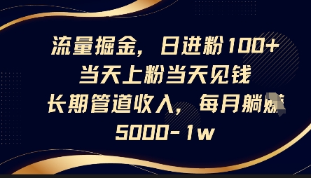 流量掘金，日进粉100+，当天上粉当天见钱，长期管道收入，每月躺挣5k-大鱼资源网