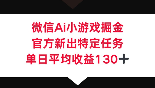 微信AI小游戏掘金，官方新出特定任务，单日平均收益130+-大鱼资源网