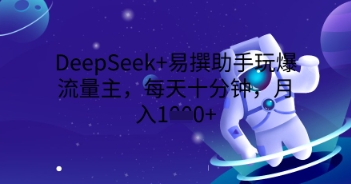 DeepSeek+易撰助手玩爆流量主，每天十分钟，月入1000+-大鱼资源网