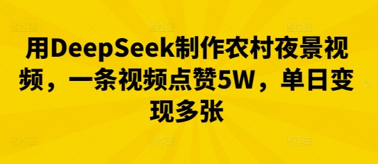 用DeepSeek制作农村夜景视频，一条视频点赞5W，单日变现多张-大鱼资源网
