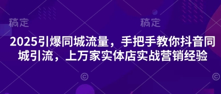 2025引爆同城流量，手把手教你抖音同城引流，上万家实体店实战营销经验-大鱼资源网