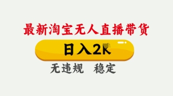 4月最新淘宝无人直播带货，日入数张，不违规不封号，独家技术，操作简单【揭秘】-大鱼资源网