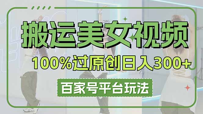 （14207期）搬运美女视频100%过原创大揭秘，百家号平台玩法，轻松日入3000+（可矩阵）-大鱼资源网