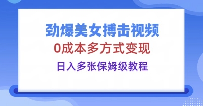 劲爆美女搏击视频，0成本多方式变现，日入多张保姆级教程-大鱼资源网