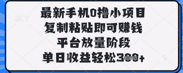 最新手机0撸小项目，复制粘贴即可挣钱，平台放量阶段，单日收益轻松3张+【揭秘】-大鱼资源网
