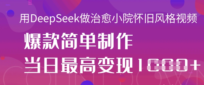 用DeepSeek做治愈小院怀旧风格视频，爆款轻松制作，当日最高变现1k-大鱼资源网