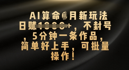 AI算命4月新玩法，日入数张，不封号，5分钟一条作品，简单好上手，可批量操作-大鱼资源网