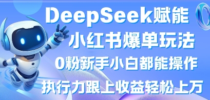 DeepSeek赋能小红书爆单玩法0粉新手小白都能操作，执行力跟上收益轻松上W，懒人勿做-大鱼资源网