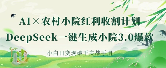 AI+农村小院红利收割：DeepSeek一键生成小院3.0爆款，小白日变现破千实战手册-大鱼资源网