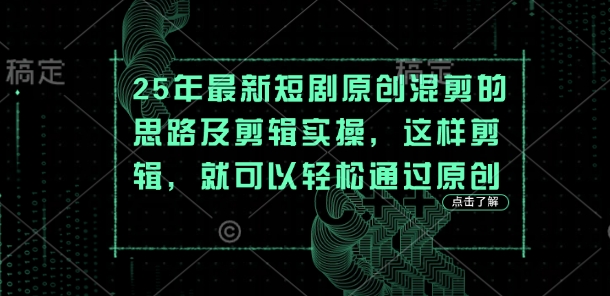25年最新短剧原创混剪的思路及剪辑实操，这样剪辑，就可以轻松通过原创-大鱼资源网