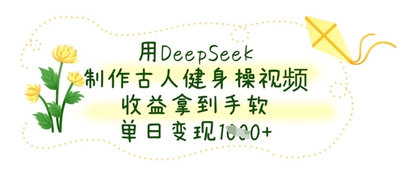 用DeepSeek制作古人健身操视频，收益拿到手软，单日变现数张-大鱼资源网