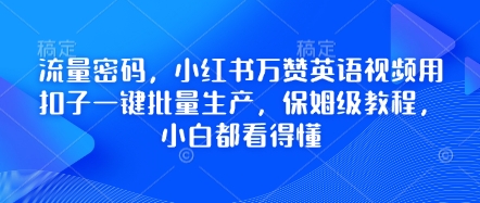 流量密码，小红书万赞英语视频用扣子一键批量生产，保姆级教程，小白都看得懂-大鱼资源网