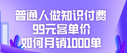 普通人做知识付费，99元客单价如何月销1000单-大鱼资源网